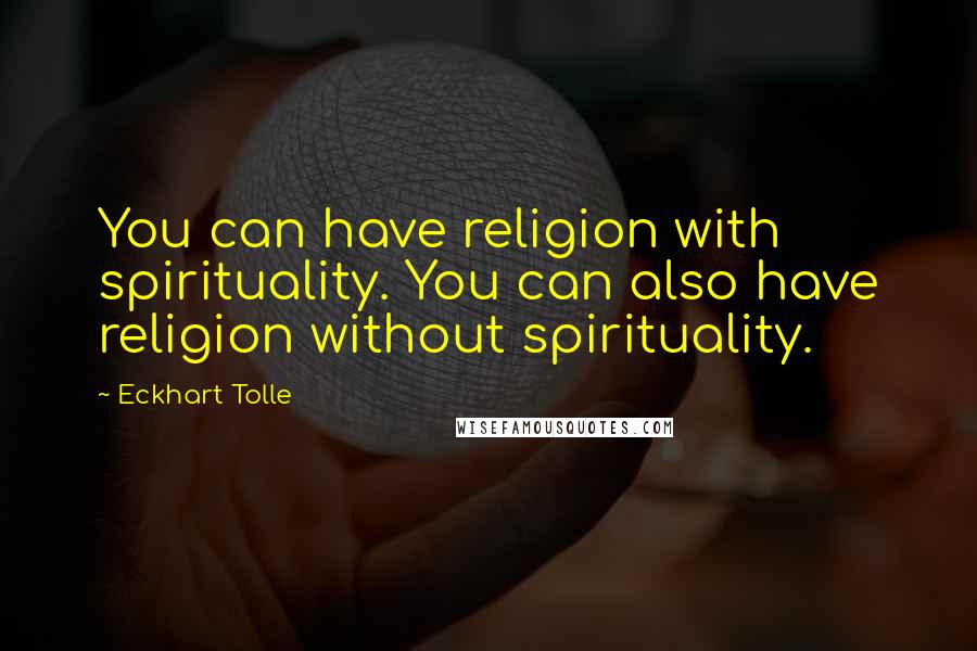 Eckhart Tolle Quotes: You can have religion with spirituality. You can also have religion without spirituality.