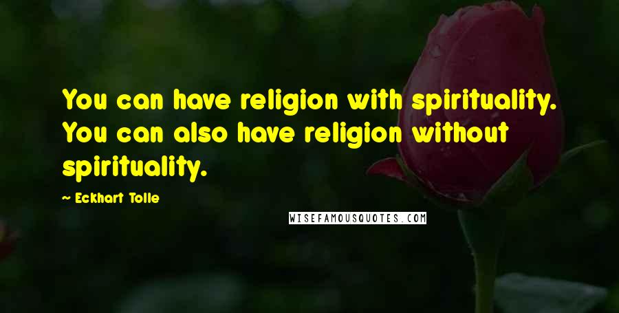 Eckhart Tolle Quotes: You can have religion with spirituality. You can also have religion without spirituality.