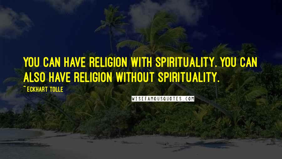 Eckhart Tolle Quotes: You can have religion with spirituality. You can also have religion without spirituality.