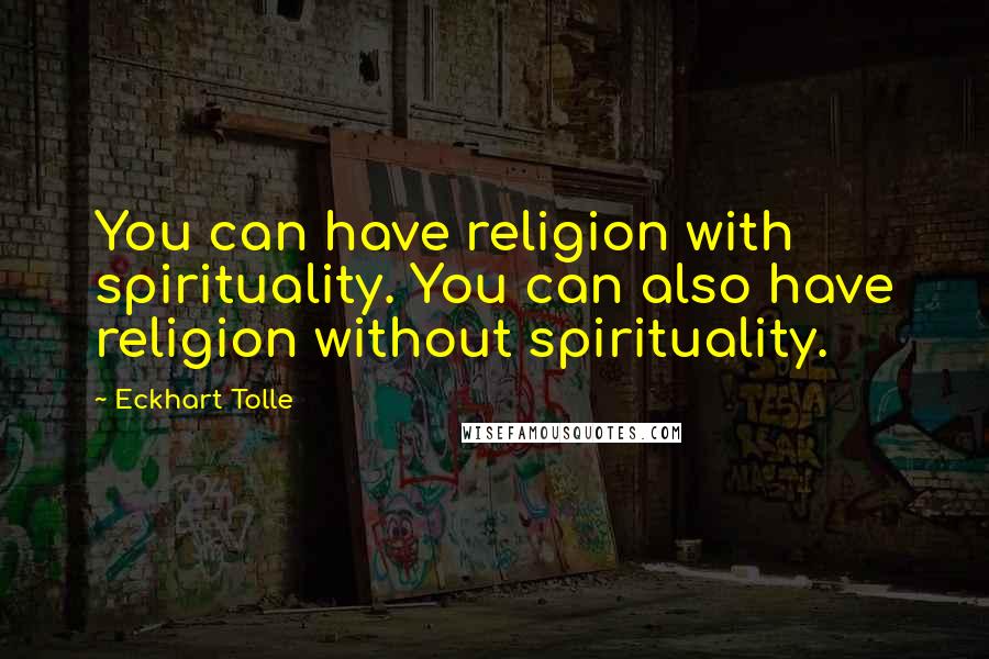 Eckhart Tolle Quotes: You can have religion with spirituality. You can also have religion without spirituality.