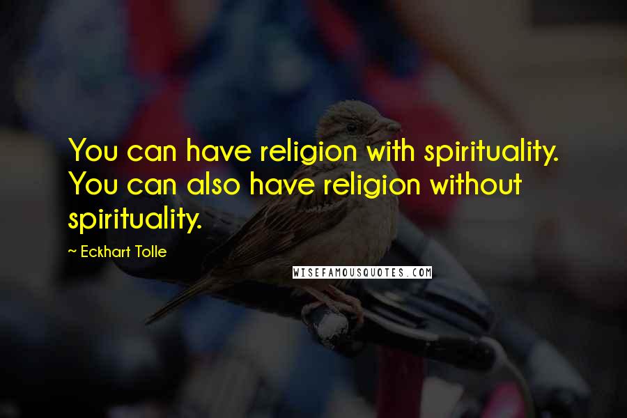 Eckhart Tolle Quotes: You can have religion with spirituality. You can also have religion without spirituality.