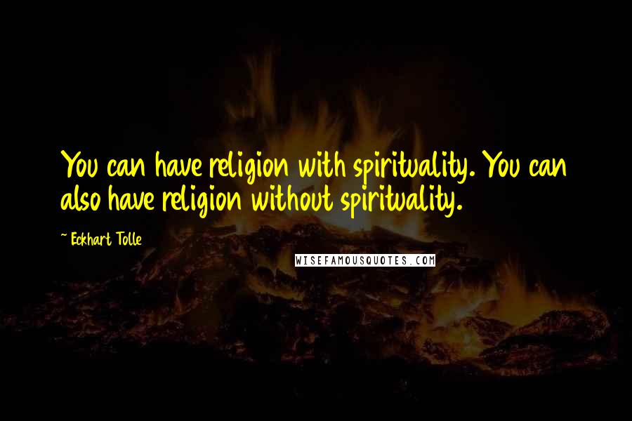 Eckhart Tolle Quotes: You can have religion with spirituality. You can also have religion without spirituality.