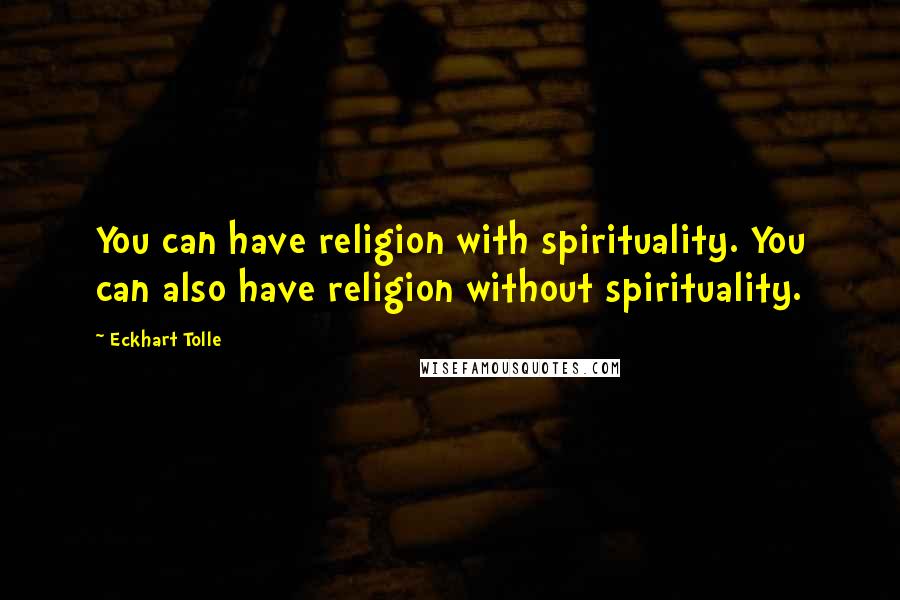 Eckhart Tolle Quotes: You can have religion with spirituality. You can also have religion without spirituality.