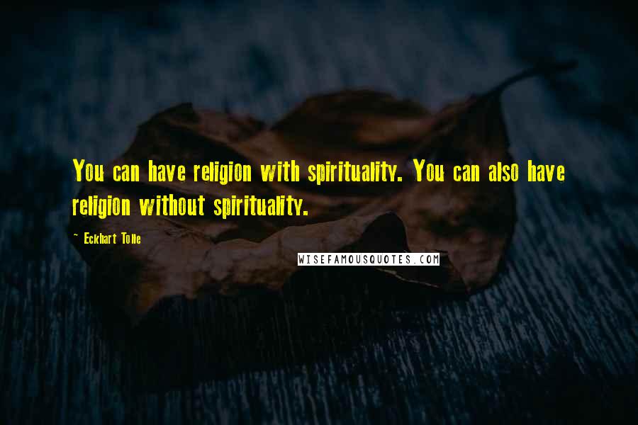 Eckhart Tolle Quotes: You can have religion with spirituality. You can also have religion without spirituality.