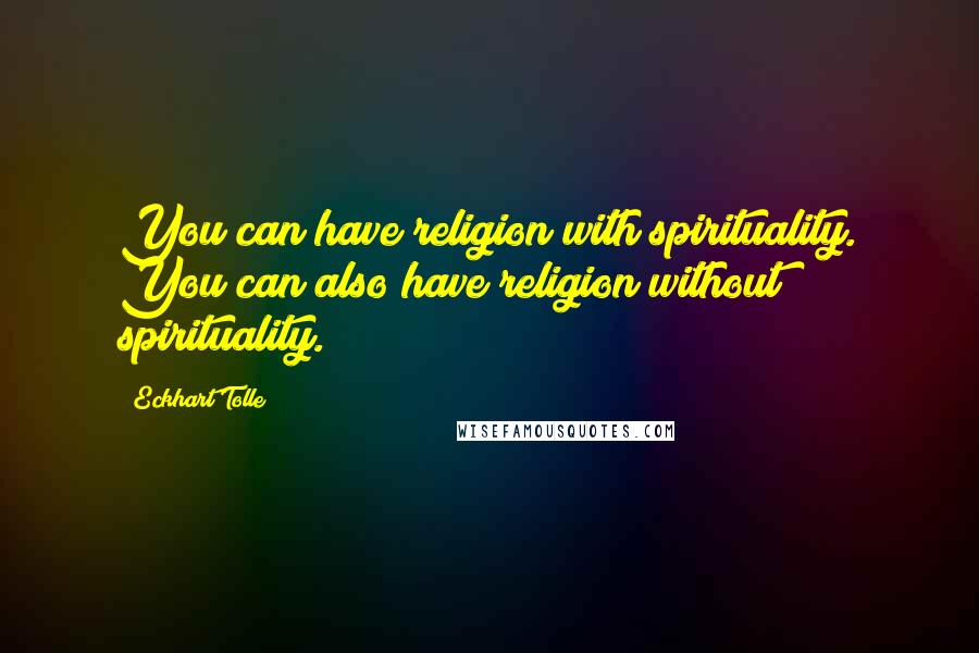 Eckhart Tolle Quotes: You can have religion with spirituality. You can also have religion without spirituality.