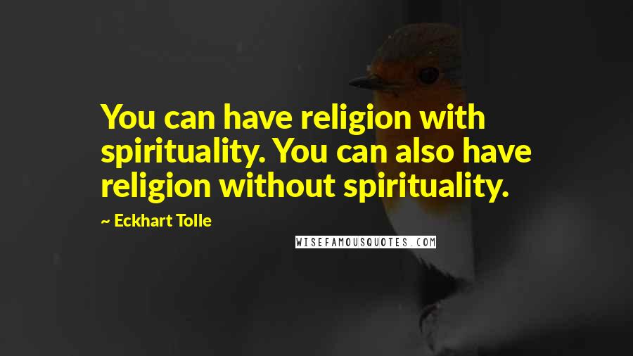 Eckhart Tolle Quotes: You can have religion with spirituality. You can also have religion without spirituality.