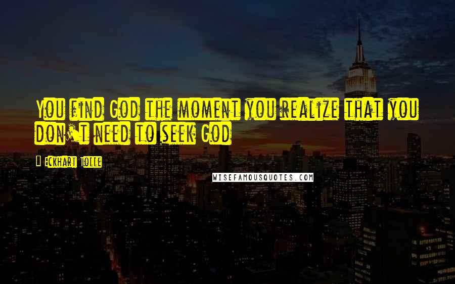 Eckhart Tolle Quotes: You find God the moment you realize that you don't need to seek God