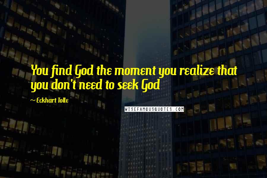 Eckhart Tolle Quotes: You find God the moment you realize that you don't need to seek God