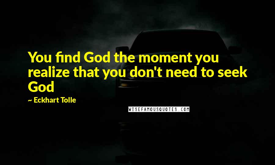 Eckhart Tolle Quotes: You find God the moment you realize that you don't need to seek God