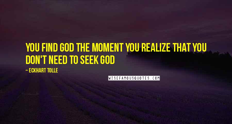 Eckhart Tolle Quotes: You find God the moment you realize that you don't need to seek God