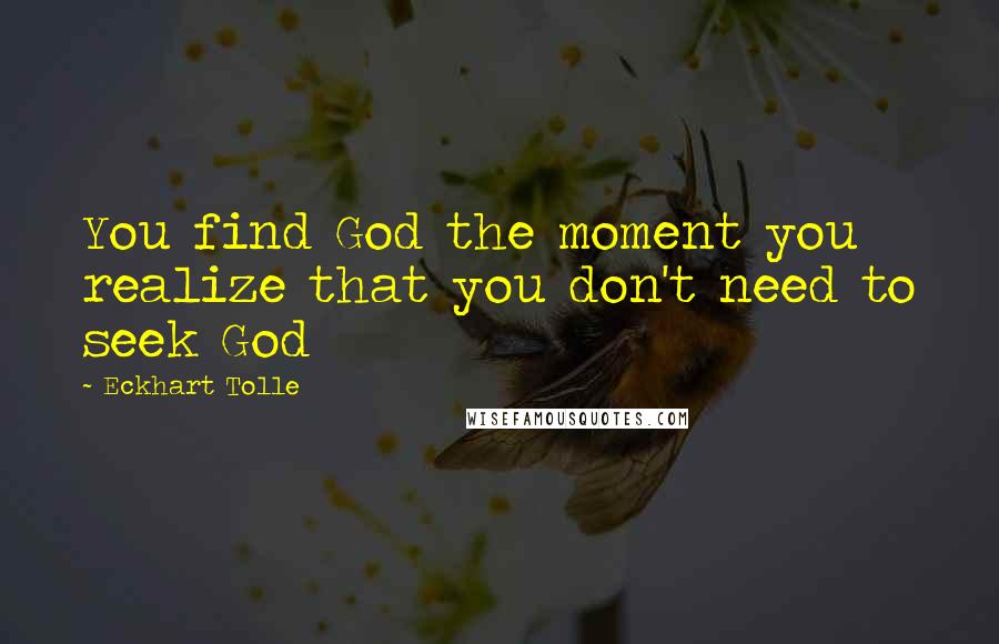 Eckhart Tolle Quotes: You find God the moment you realize that you don't need to seek God