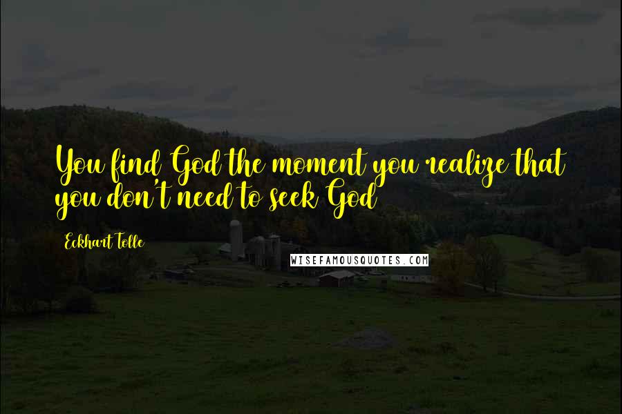 Eckhart Tolle Quotes: You find God the moment you realize that you don't need to seek God