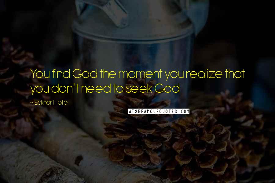 Eckhart Tolle Quotes: You find God the moment you realize that you don't need to seek God