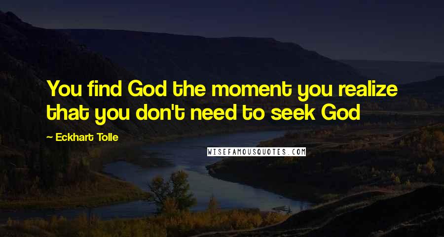 Eckhart Tolle Quotes: You find God the moment you realize that you don't need to seek God