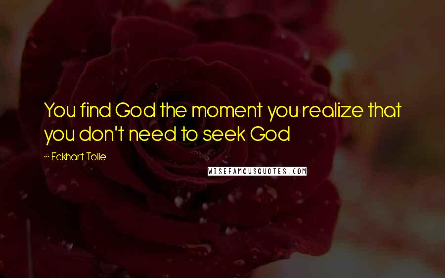 Eckhart Tolle Quotes: You find God the moment you realize that you don't need to seek God