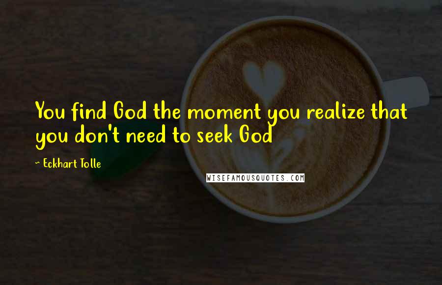 Eckhart Tolle Quotes: You find God the moment you realize that you don't need to seek God