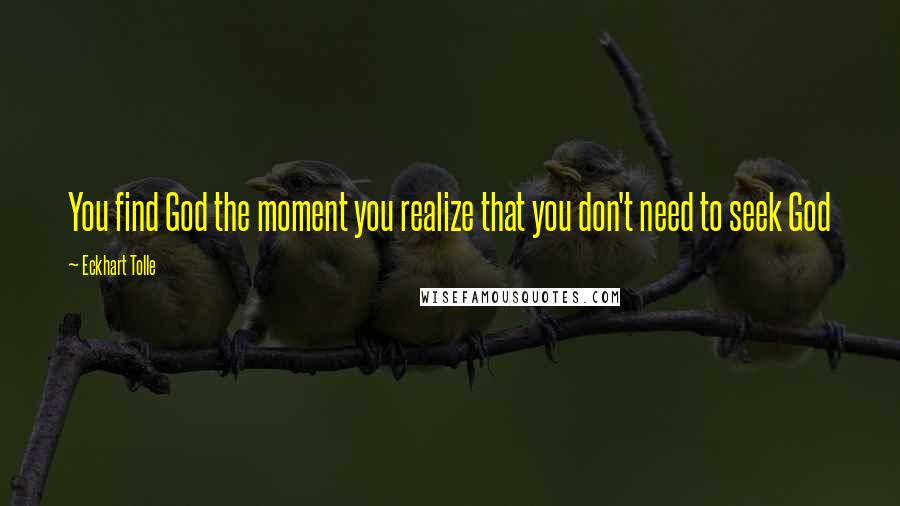 Eckhart Tolle Quotes: You find God the moment you realize that you don't need to seek God