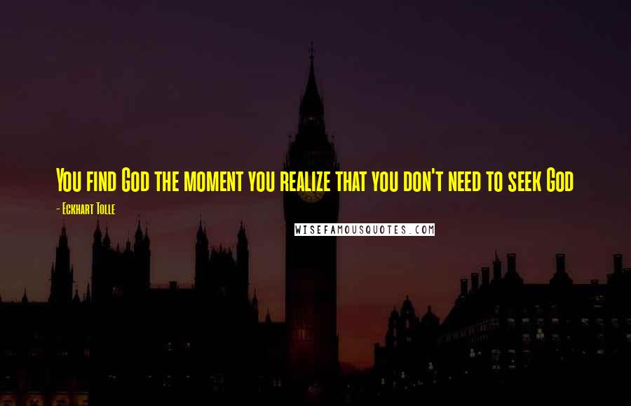 Eckhart Tolle Quotes: You find God the moment you realize that you don't need to seek God