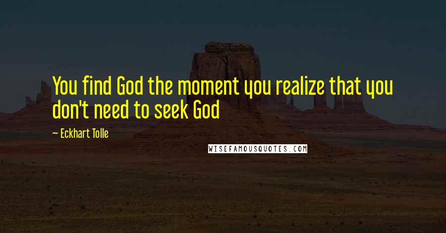 Eckhart Tolle Quotes: You find God the moment you realize that you don't need to seek God