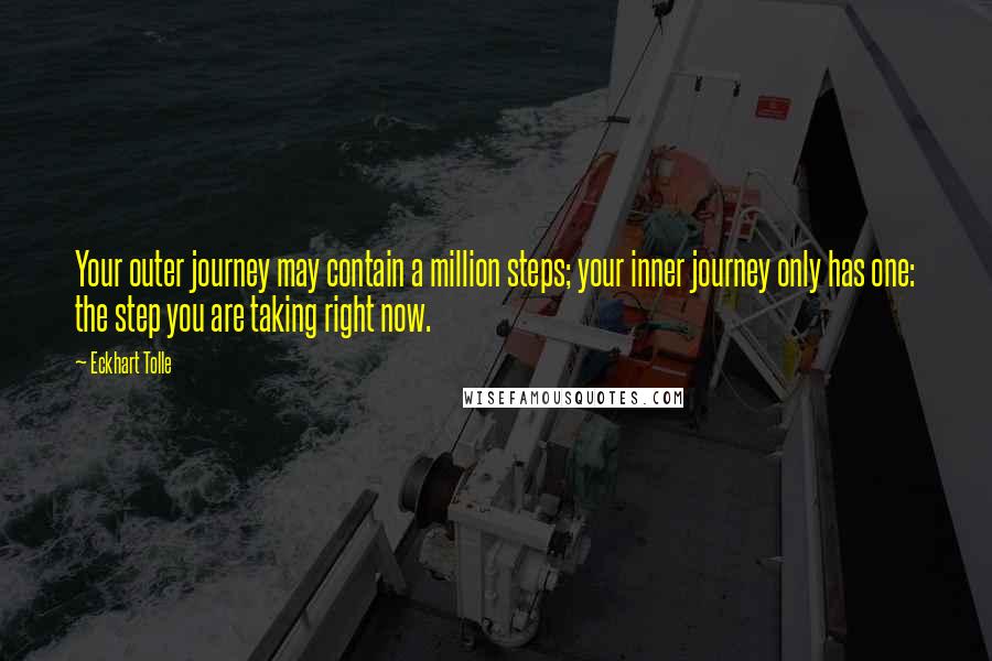 Eckhart Tolle Quotes: Your outer journey may contain a million steps; your inner journey only has one: the step you are taking right now.