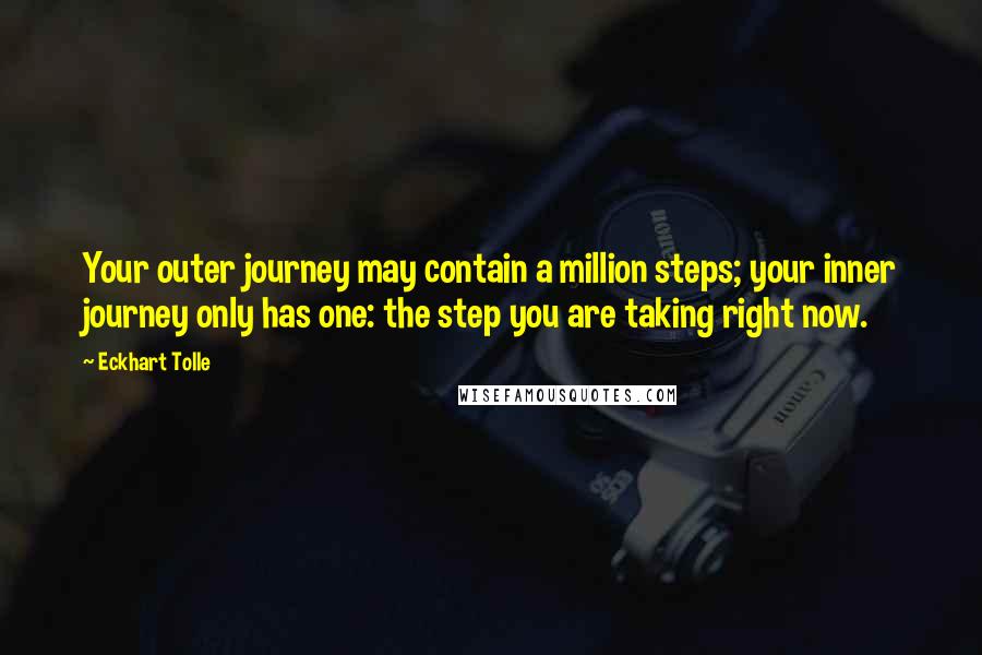 Eckhart Tolle Quotes: Your outer journey may contain a million steps; your inner journey only has one: the step you are taking right now.