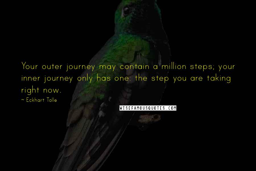 Eckhart Tolle Quotes: Your outer journey may contain a million steps; your inner journey only has one: the step you are taking right now.