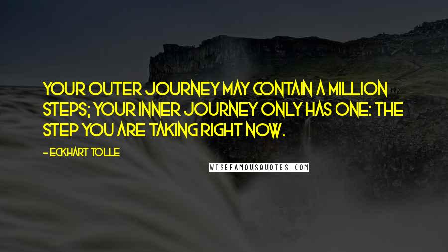 Eckhart Tolle Quotes: Your outer journey may contain a million steps; your inner journey only has one: the step you are taking right now.