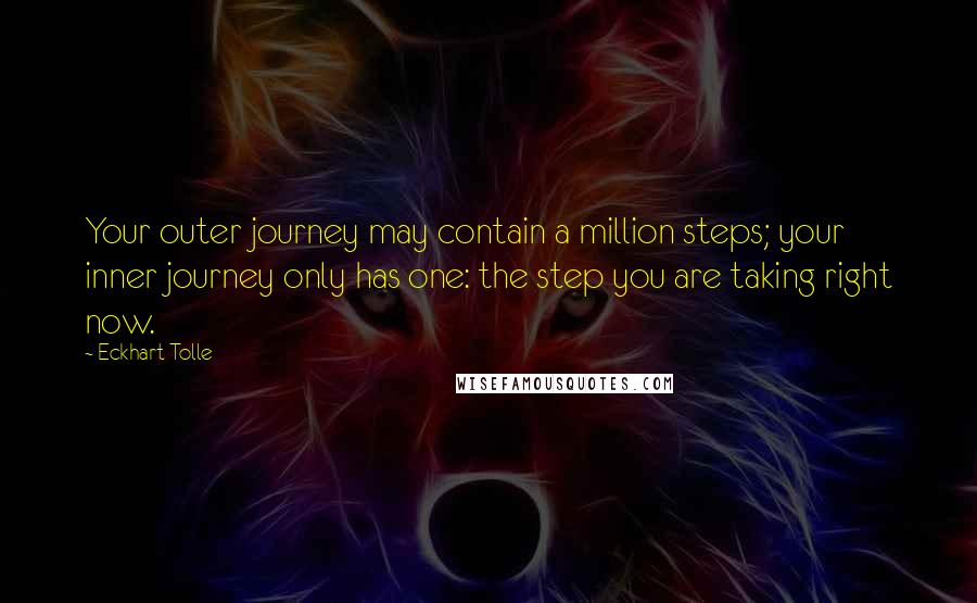 Eckhart Tolle Quotes: Your outer journey may contain a million steps; your inner journey only has one: the step you are taking right now.