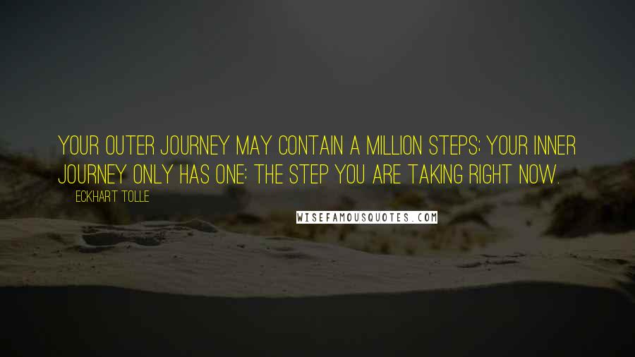 Eckhart Tolle Quotes: Your outer journey may contain a million steps; your inner journey only has one: the step you are taking right now.