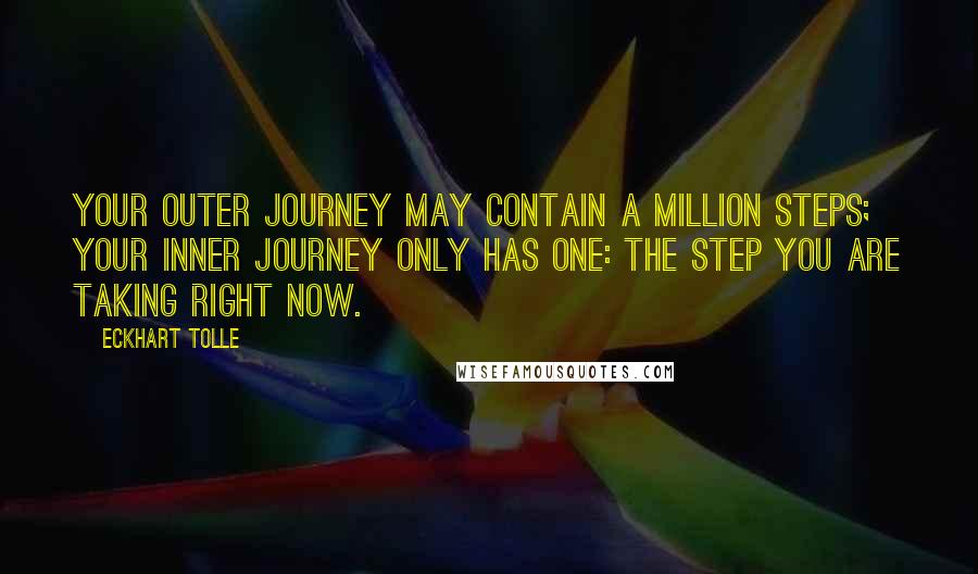 Eckhart Tolle Quotes: Your outer journey may contain a million steps; your inner journey only has one: the step you are taking right now.