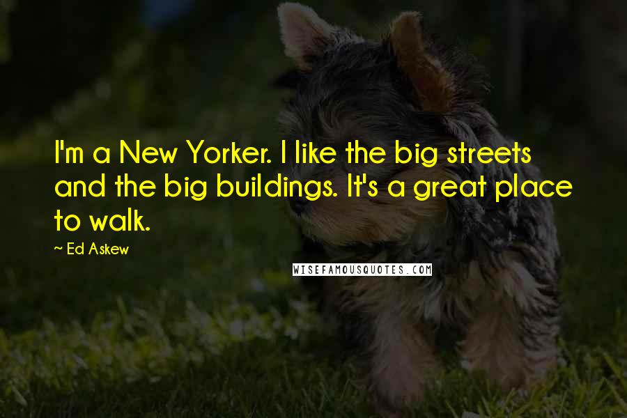 Ed Askew Quotes: I'm a New Yorker. I like the big streets and the big buildings. It's a great place to walk.