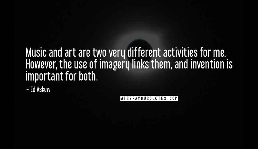 Ed Askew Quotes: Music and art are two very different activities for me. However, the use of imagery links them, and invention is important for both.