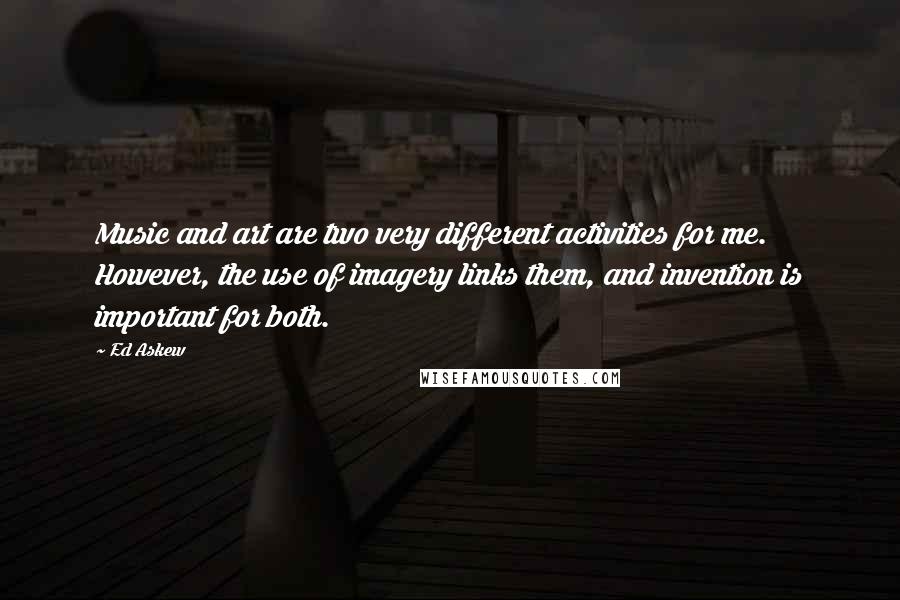 Ed Askew Quotes: Music and art are two very different activities for me. However, the use of imagery links them, and invention is important for both.