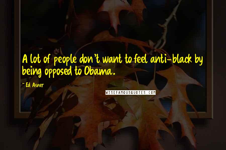 Ed Asner Quotes: A lot of people don't want to feel anti-black by being opposed to Obama.