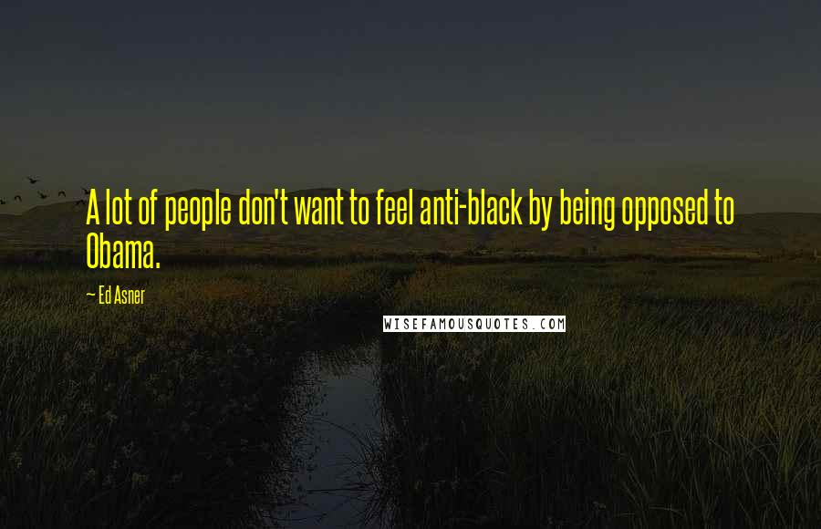 Ed Asner Quotes: A lot of people don't want to feel anti-black by being opposed to Obama.