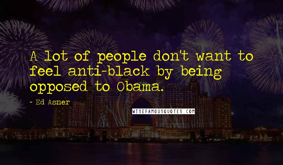 Ed Asner Quotes: A lot of people don't want to feel anti-black by being opposed to Obama.