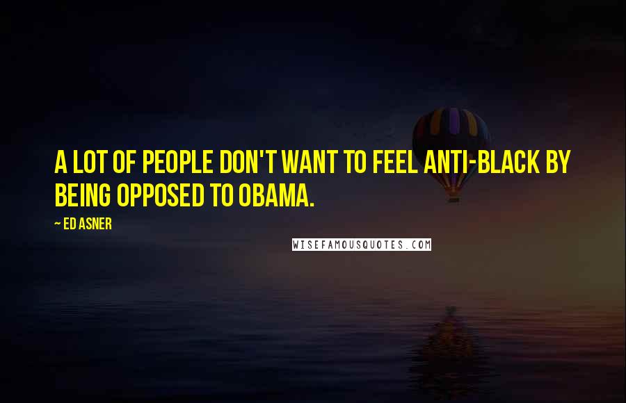 Ed Asner Quotes: A lot of people don't want to feel anti-black by being opposed to Obama.