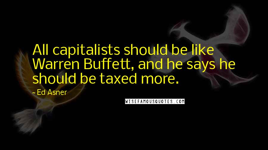 Ed Asner Quotes: All capitalists should be like Warren Buffett, and he says he should be taxed more.