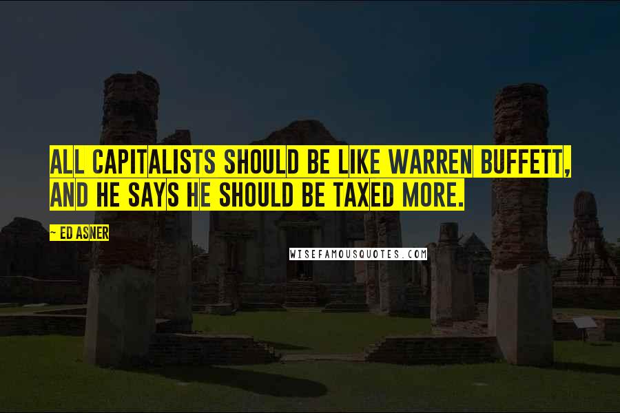 Ed Asner Quotes: All capitalists should be like Warren Buffett, and he says he should be taxed more.