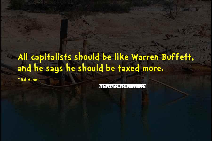 Ed Asner Quotes: All capitalists should be like Warren Buffett, and he says he should be taxed more.