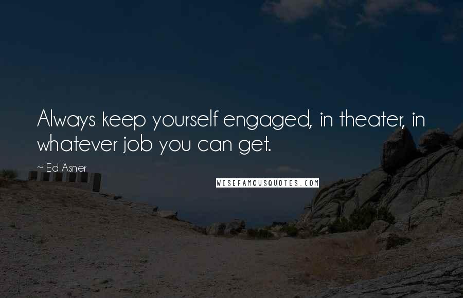 Ed Asner Quotes: Always keep yourself engaged, in theater, in whatever job you can get.