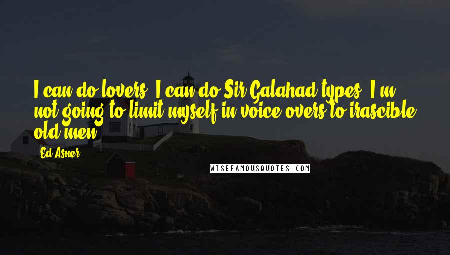 Ed Asner Quotes: I can do lovers. I can do Sir Galahad types. I'm not going to limit myself in voice-overs to irascible old men.