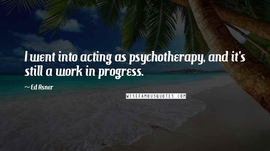 Ed Asner Quotes: I went into acting as psychotherapy, and it's still a work in progress.
