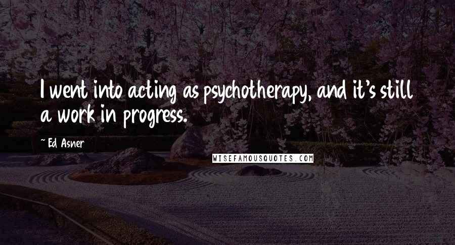 Ed Asner Quotes: I went into acting as psychotherapy, and it's still a work in progress.