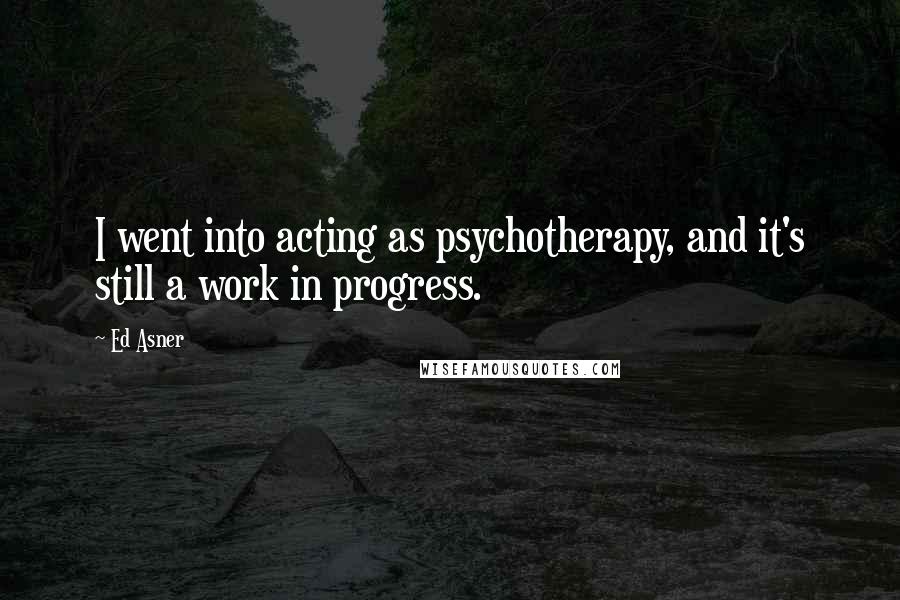 Ed Asner Quotes: I went into acting as psychotherapy, and it's still a work in progress.