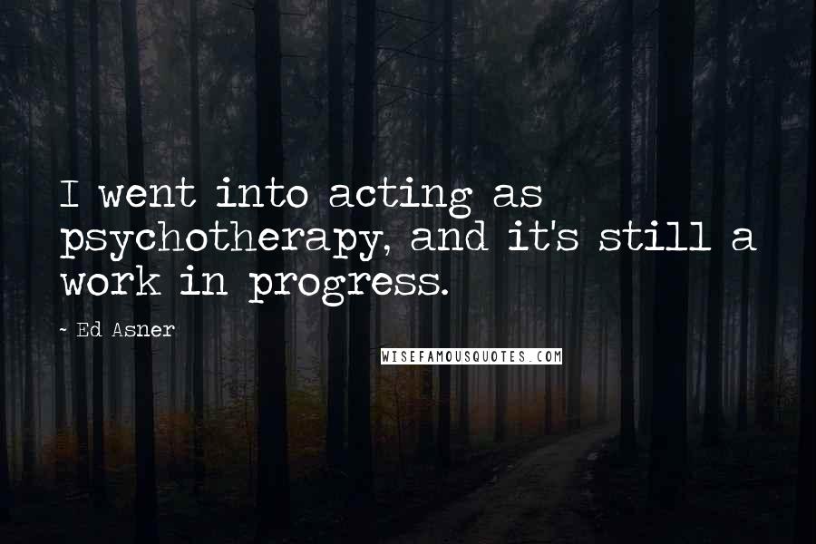 Ed Asner Quotes: I went into acting as psychotherapy, and it's still a work in progress.