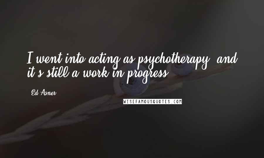 Ed Asner Quotes: I went into acting as psychotherapy, and it's still a work in progress.