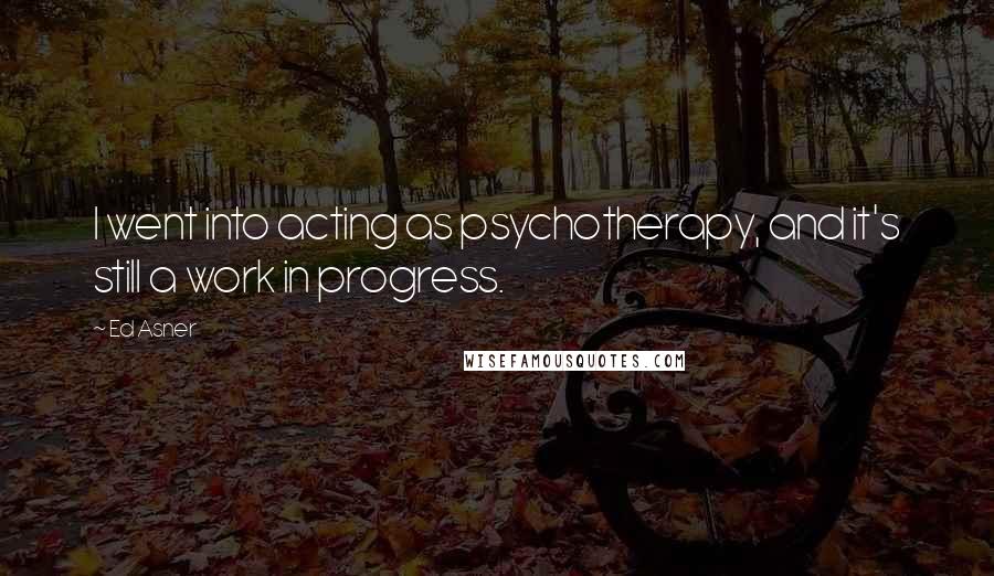 Ed Asner Quotes: I went into acting as psychotherapy, and it's still a work in progress.