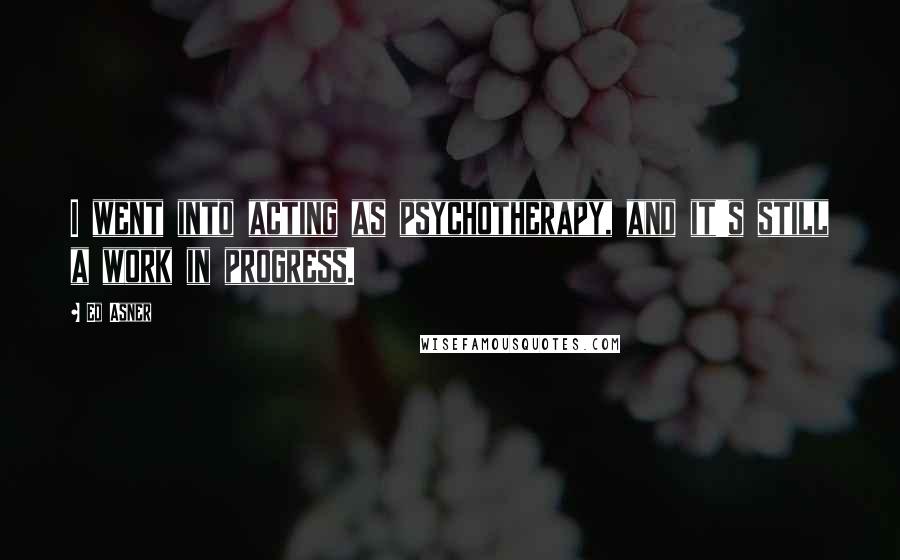 Ed Asner Quotes: I went into acting as psychotherapy, and it's still a work in progress.