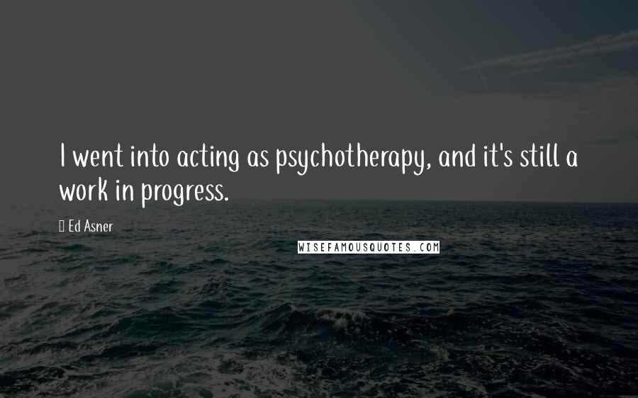 Ed Asner Quotes: I went into acting as psychotherapy, and it's still a work in progress.